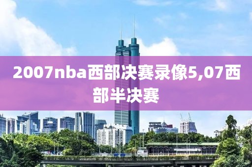 2007nba西部决赛录像5,07西部半决赛