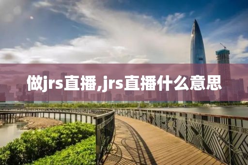做jrs直播,jrs直播什么意思