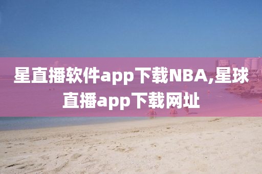 星直播软件app下载NBA,星球直播app下载网址