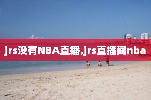 jrs没有NBA直播,jrs直播间nba