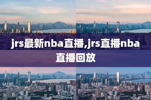 jrs最新nba直播,jrs直播nba直播回放