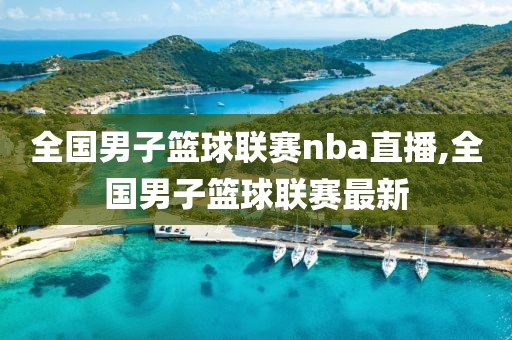 全国男子篮球联赛nba直播,全国男子篮球联赛最新