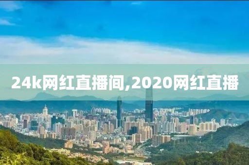 24k网红直播间,2020网红直播