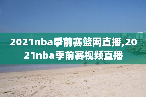 2021nba季前赛篮网直播,2021nba季前赛视频直播