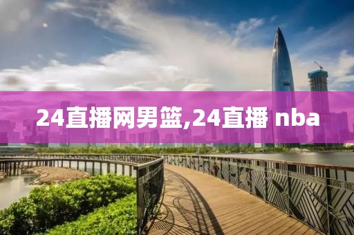 24直播网男篮,24直播 nba