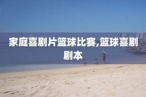 家庭喜剧片篮球比赛,篮球喜剧剧本