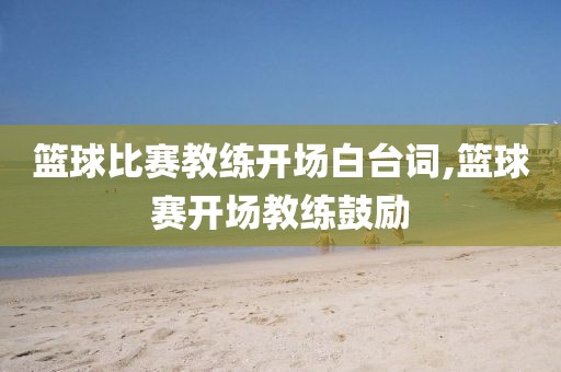 篮球比赛教练开场白台词,篮球赛开场教练鼓励