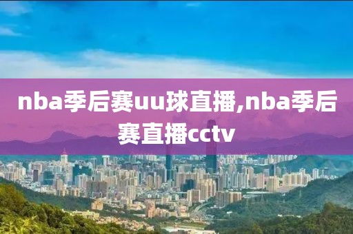 nba季后赛uu球直播,nba季后赛直播cctv