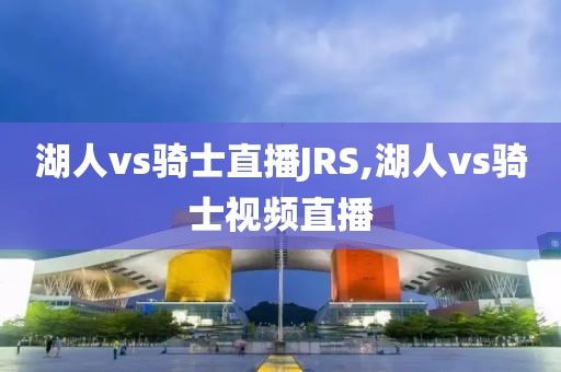 湖人vs骑士直播JRS,湖人vs骑士视频直播