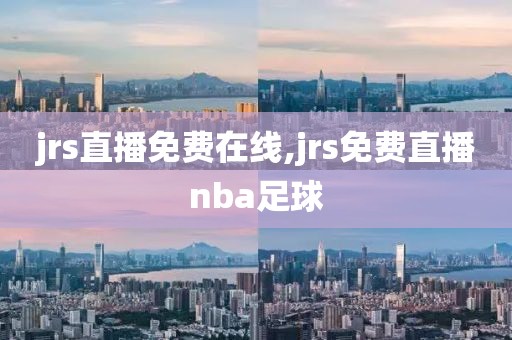 jrs直播免费在线,jrs免费直播nba足球