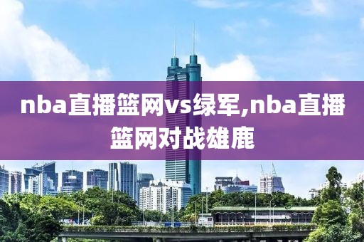 nba直播篮网vs绿军,nba直播篮网对战雄鹿