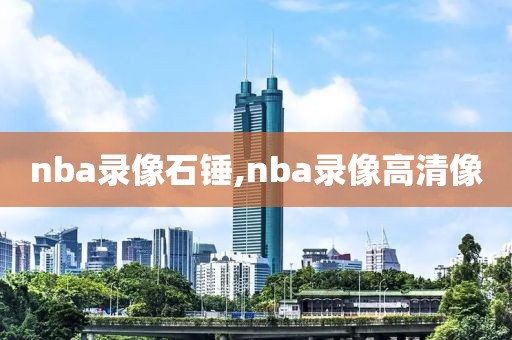 nba录像石锤,nba录像高清像