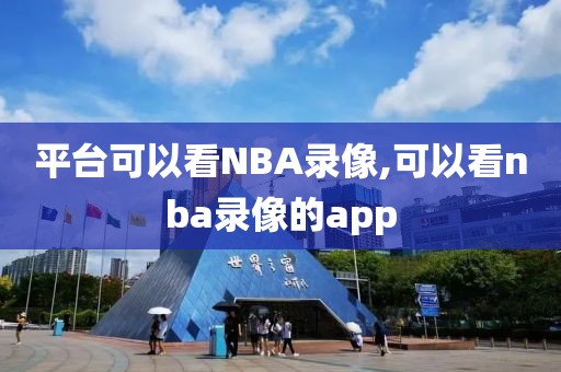 平台可以看NBA录像,可以看nba录像的app