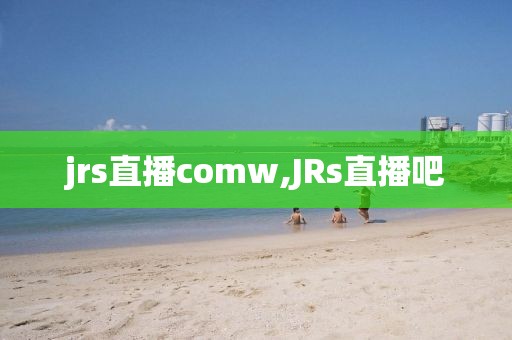 jrs直播comw,JRs直播吧