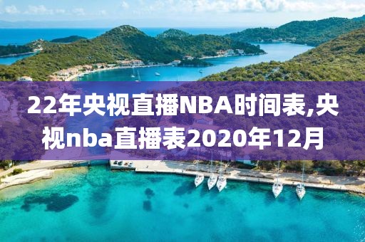 22年央视直播NBA时间表,央视nba直播表2020年12月