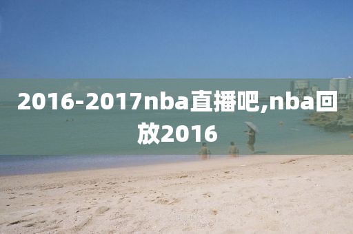 2016-2017nba直播吧,nba回放2016