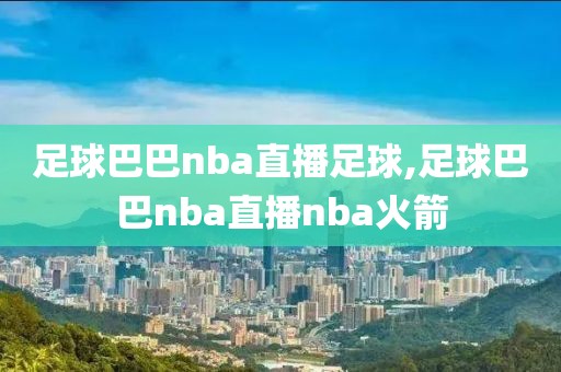 足球巴巴nba直播足球,足球巴巴nba直播nba火箭