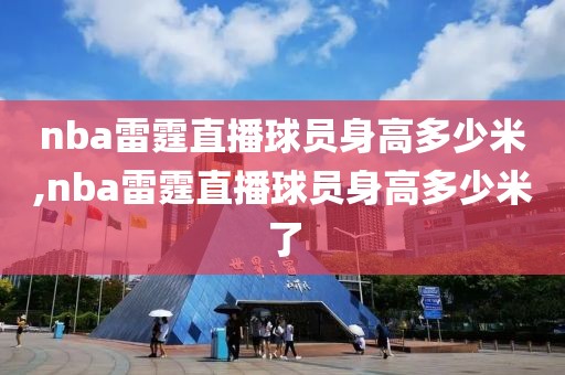 nba雷霆直播球员身高多少米,nba雷霆直播球员身高多少米了