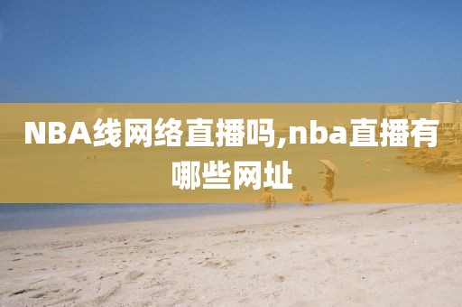 NBA线网络直播吗,nba直播有哪些网址