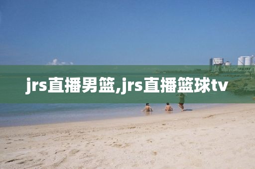 jrs直播男篮,jrs直播篮球tv