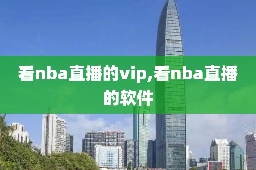 看nba直播的vip,看nba直播的软件