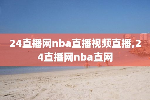 24直播网nba直播视频直播,24直播网nba直网