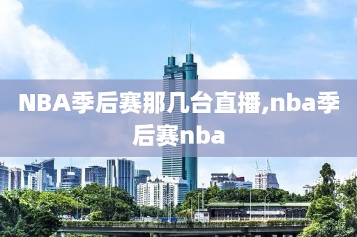 NBA季后赛那几台直播,nba季后赛nba