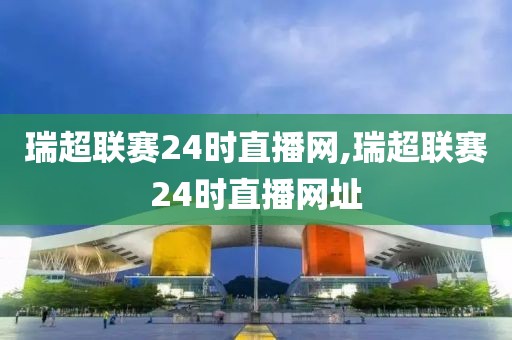 瑞超联赛24时直播网,瑞超联赛24时直播网址