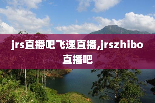 jrs直播吧飞速直播,jrszhibo直播吧