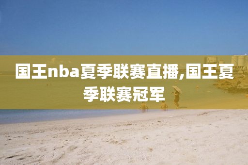 国王nba夏季联赛直播,国王夏季联赛冠军