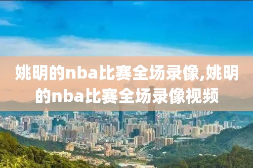 姚明的nba比赛全场录像,姚明的nba比赛全场录像视频