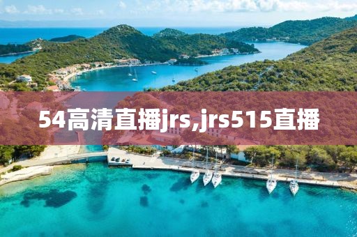 54高清直播jrs,jrs515直播