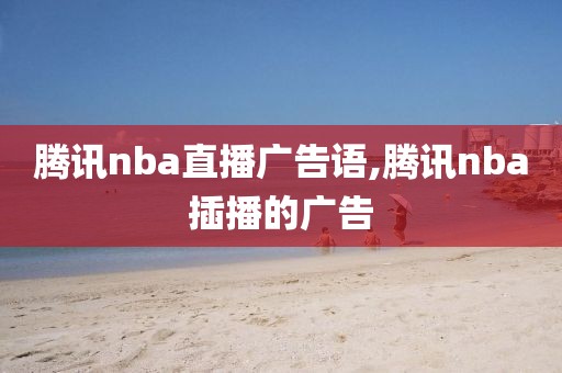 腾讯nba直播广告语,腾讯nba插播的广告