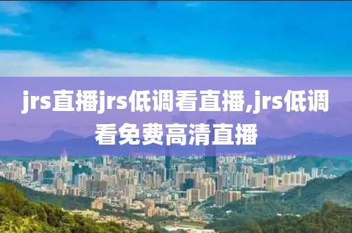 jrs直播jrs低调看直播,jrs低调看免费高清直播