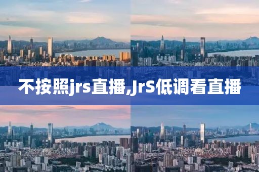 不按照jrs直播,JrS低调看直播