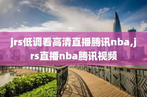 jrs低调看高清直播腾讯nba,jrs直播nba腾讯视频