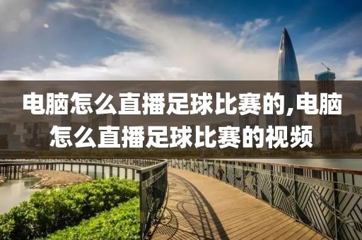 电脑怎么直播足球比赛的,电脑怎么直播足球比赛的视频