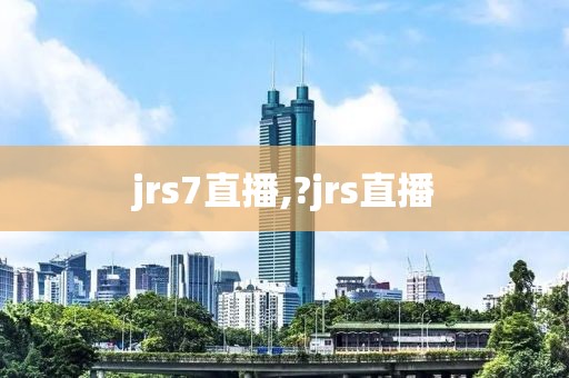 jrs7直播,?jrs直播