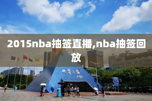 2015nba抽签直播,nba抽签回放