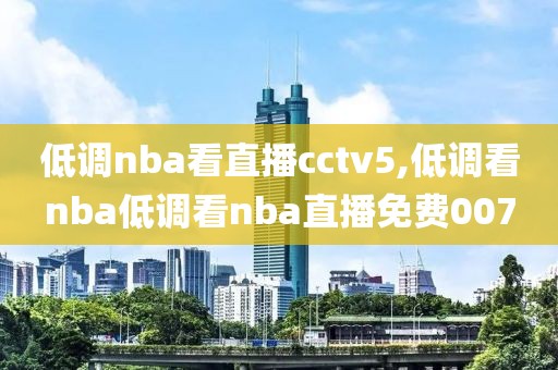 低调nba看直播cctv5,低调看nba低调看nba直播免费007