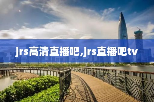 jrs高清直播吧,jrs直播吧tv