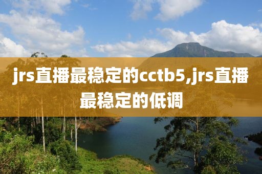 jrs直播最稳定的cctb5,jrs直播最稳定的低调