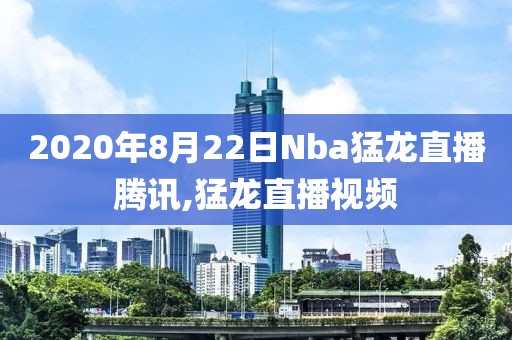 2020年8月22日Nba猛龙直播腾讯,猛龙直播视频