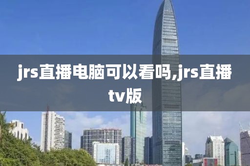 jrs直播电脑可以看吗,jrs直播tv版