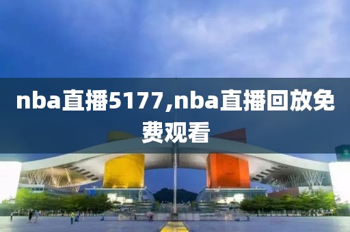 nba直播5177,nba直播回放免费观看