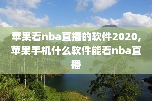 苹果看nba直播的软件2020,苹果手机什么软件能看nba直播