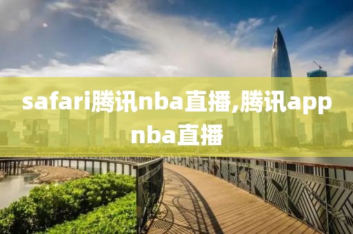 safari腾讯nba直播,腾讯appnba直播