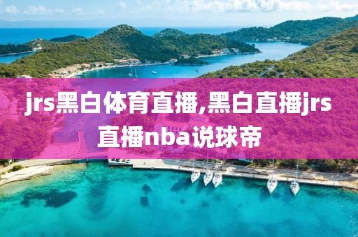 jrs黑白体育直播,黑白直播jrs直播nba说球帝