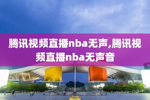 腾讯视频直播nba无声,腾讯视频直播nba无声音