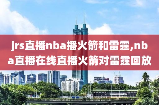 jrs直播nba播火箭和雷霆,nba直播在线直播火箭对雷霆回放